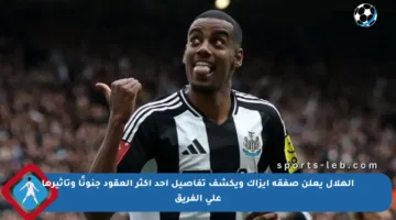 الهلال يعلن صفقة إيزاك ويكشف تفاصيل أحد أكثر العقود جنونًا وتأثيرها على الفريق